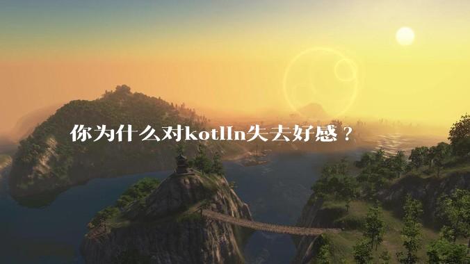 你为什么对kotlin失去好感?